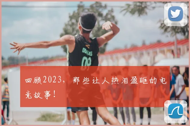 回顾2023，那些让人热泪盈眶的电竞故事！