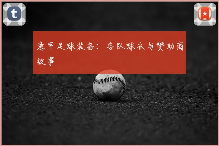 意甲足球装备:各队球衣与赞助商故事