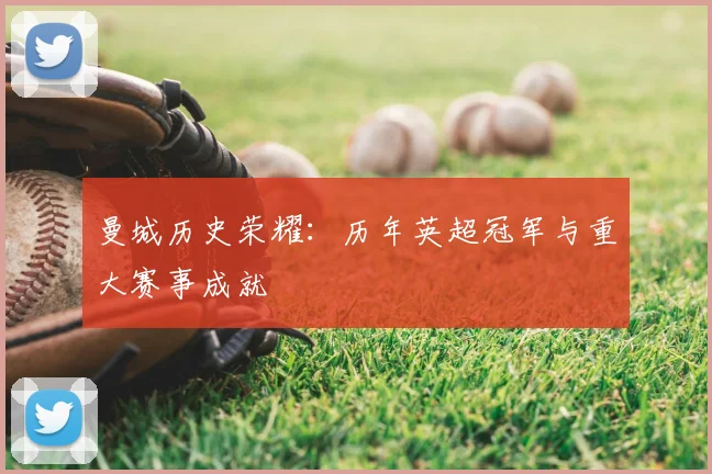 曼城历史荣耀:历年英超冠军与重大赛事成就