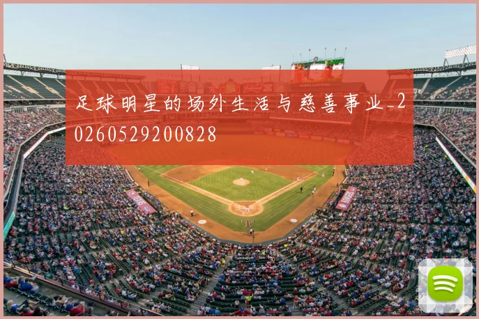 足球明星的场外生活与慈善事业_20260529200828