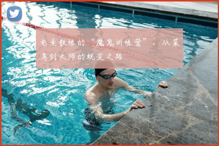 电竞教练的“魔鬼训练营”,从菜鸟到大师的蜕变之路