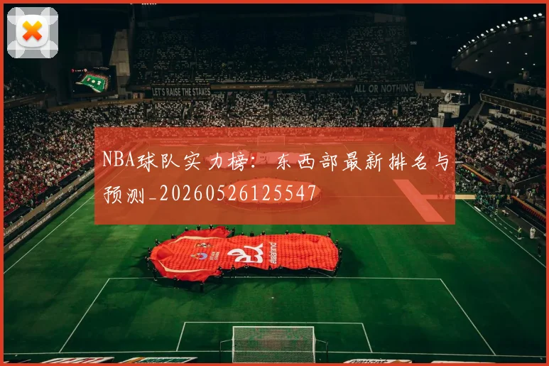 NBA球队实力榜：东西部最新排名与预测_20260526125547