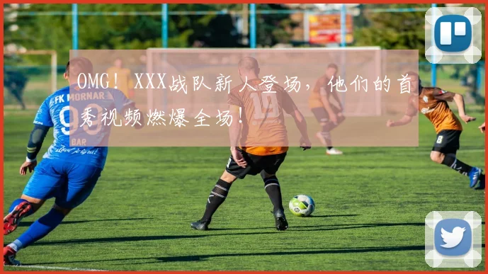 OMG!XXX战队新人登场,他们的首秀视频燃爆全场!