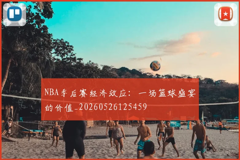 NBA季后赛经济效应:一场篮球盛宴的价值_20260526125459
