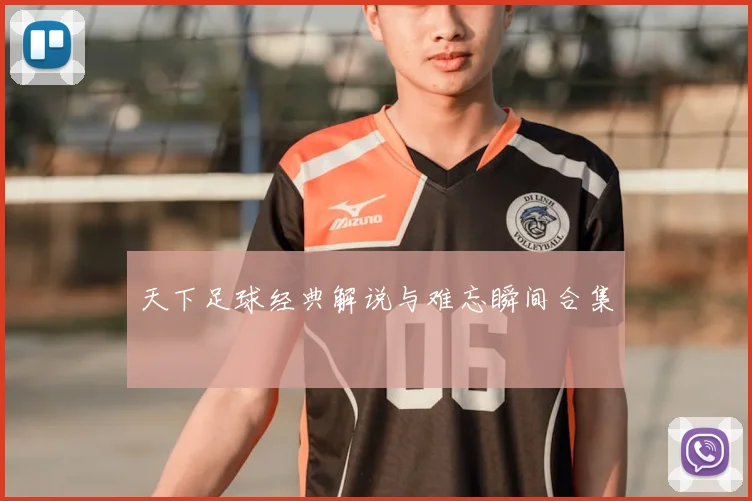 天下足球经典解说与难忘瞬间合集