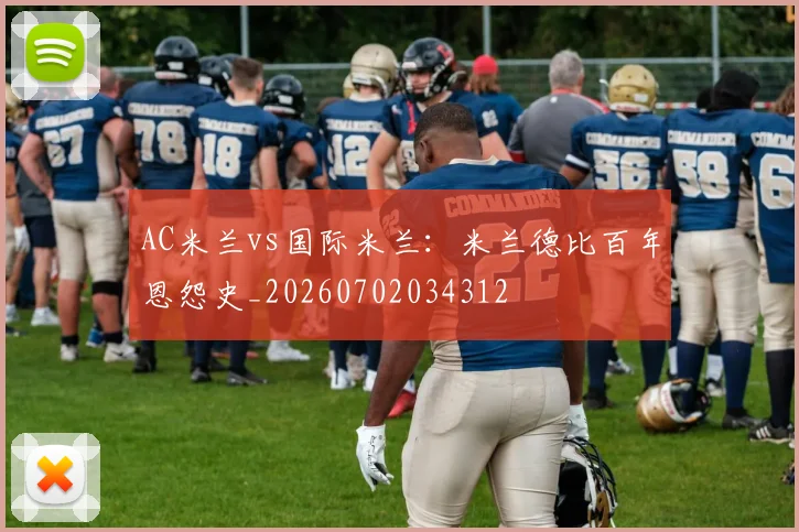 AC米兰vs国际米兰:米兰德比百年恩怨史_20260702034312