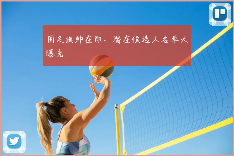 国足换帅在即,潜在候选人名单大曝光