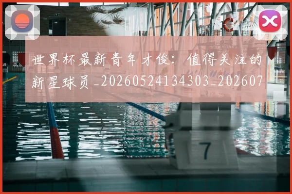 世界杯最新青年才俊：值得关注的新星球员_20260524134303_20260703203728
