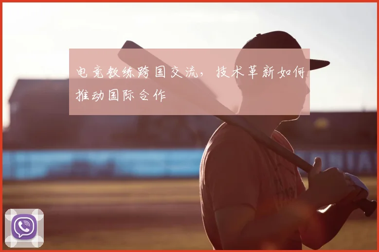 电竞教练跨国交流，技术革新如何推动国际合作