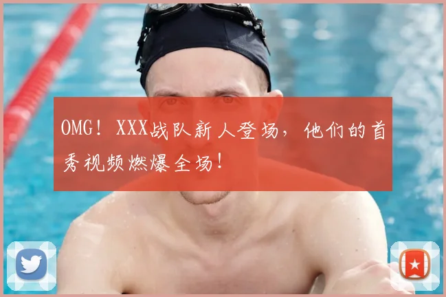 OMG！XXX战队新人登场，他们的首秀视频燃爆全场！