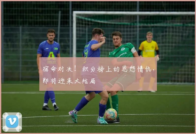 宿命对决!积分榜上的恩怨情仇,即将迎来大结局