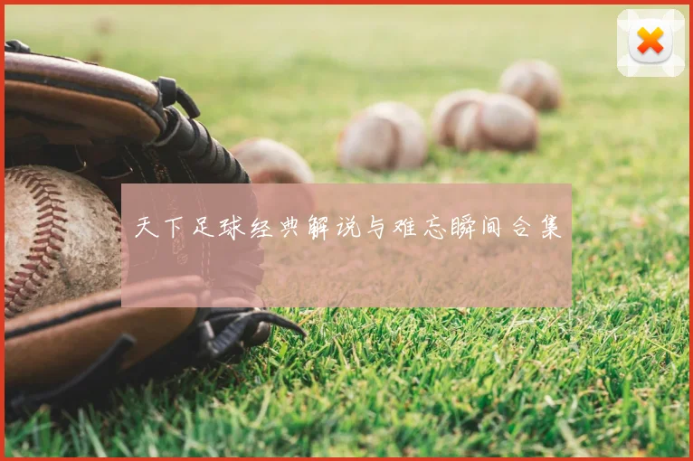 天下足球经典解说与难忘瞬间合集