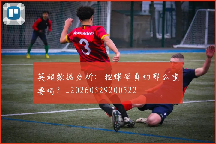英超数据分析：控球率真的那么重要吗？_20260529200522