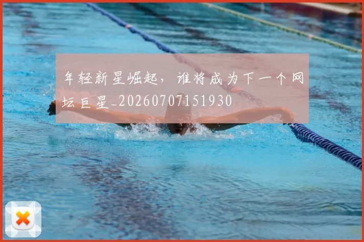 年轻新星崛起,谁将成为下一个网坛巨星_20260707151930