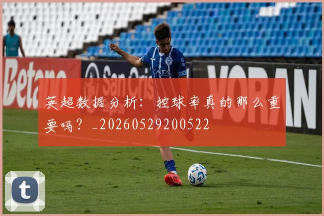 英超数据分析:控球率真的那么重要吗?_20260529200522