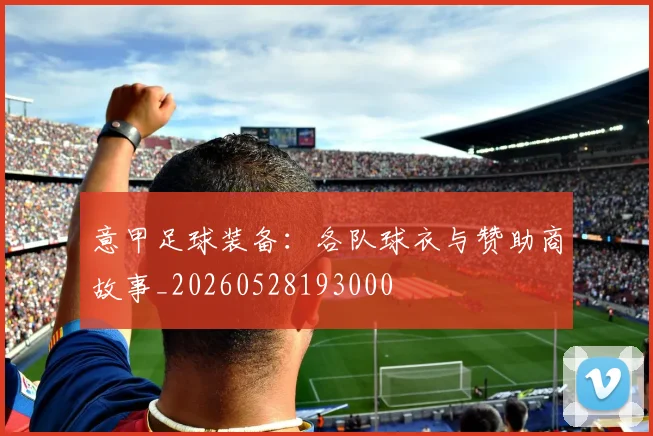 意甲足球装备：各队球衣与赞助商故事_20260528193000