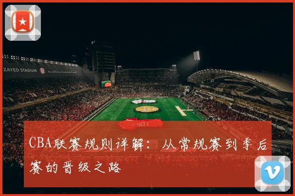CBA联赛规则详解：从常规赛到季后赛的晋级之路
