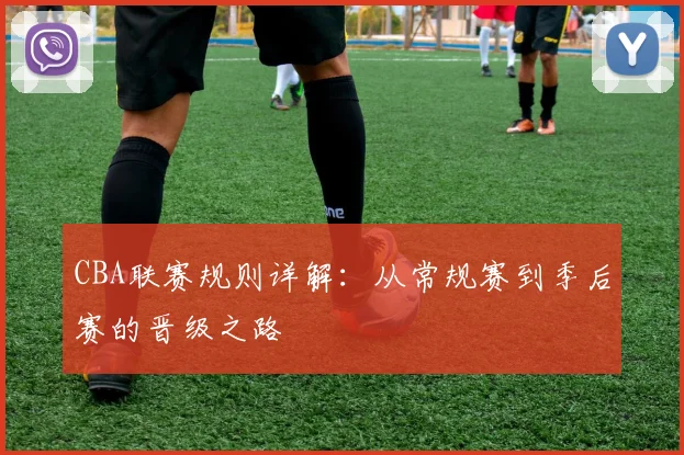 CBA联赛规则详解:从常规赛到季后赛的晋级之路