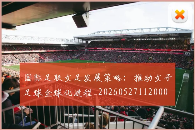 国际足联女足发展策略：推动女子足球全球化进程_20260527112000