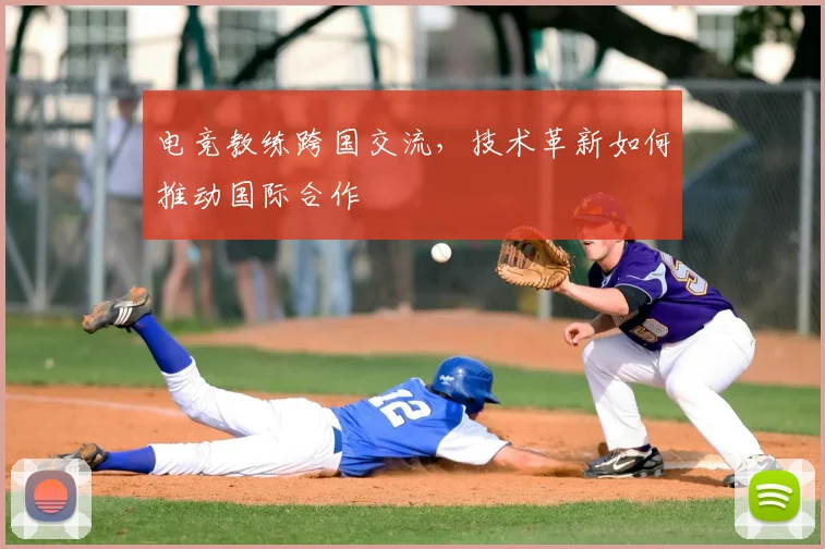 电竞教练跨国交流,技术革新如何推动国际合作