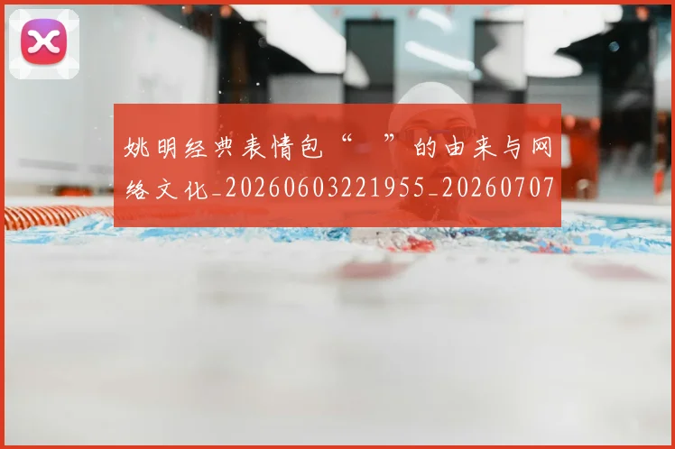 姚明经典表情包“囧”的由来与网络文化_20260603221955_20260707143455