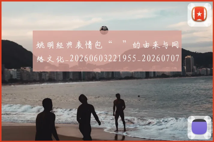 姚明经典表情包“囧”的由来与网络文化_20260603221955_20260707143455